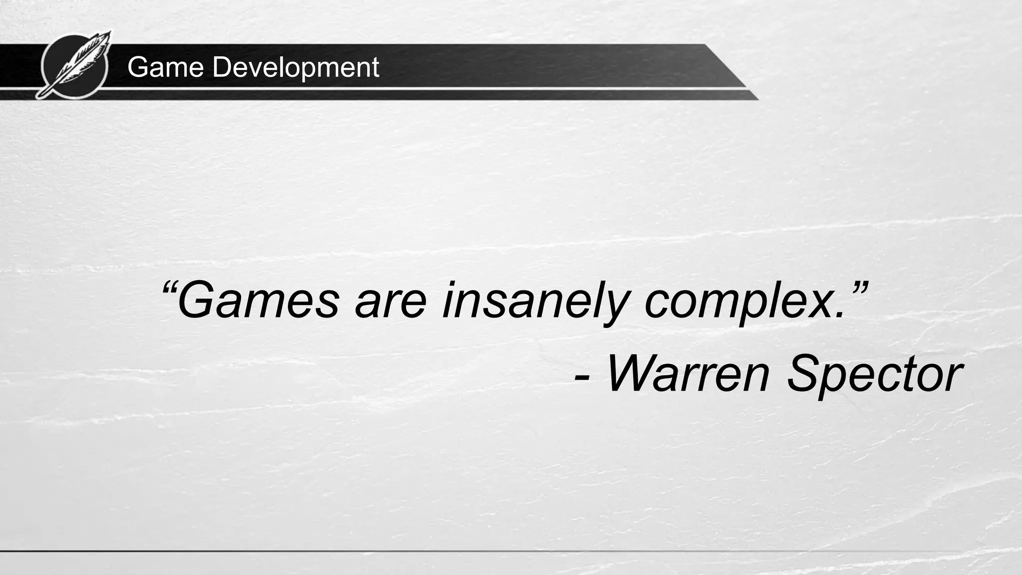Game Development
“Games are insanely complex.”
- Warren Spector
 