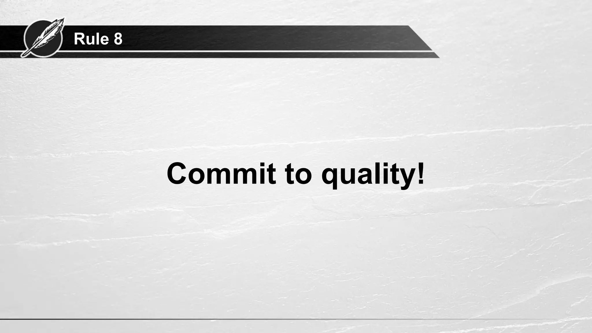Rule 8
Commit to quality!
 