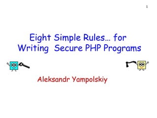 Eight Simple Rules… for  Writing  Secure PHP Programs Aleksandr Yampolskiy 