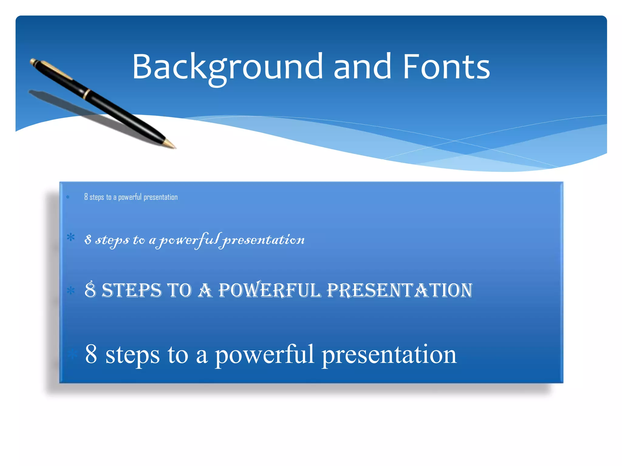 Background and Fonts
 8 steps to a powerful presentation
 8 steps to a powerful presentation
 8 steps to a powerful presentation
 8 steps to a powerful presentation
 