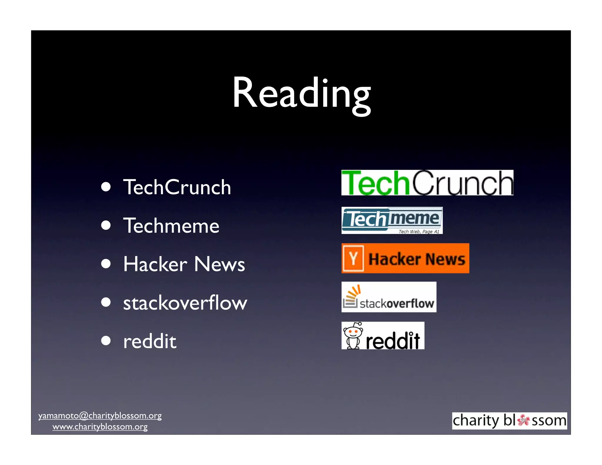 Reading

             • TechCrunch
             • Techmeme
             • Hacker News
             • stackoverﬂow
             • reddit
yamamoto@charityblossom.org
   www.charityblossom.org
 