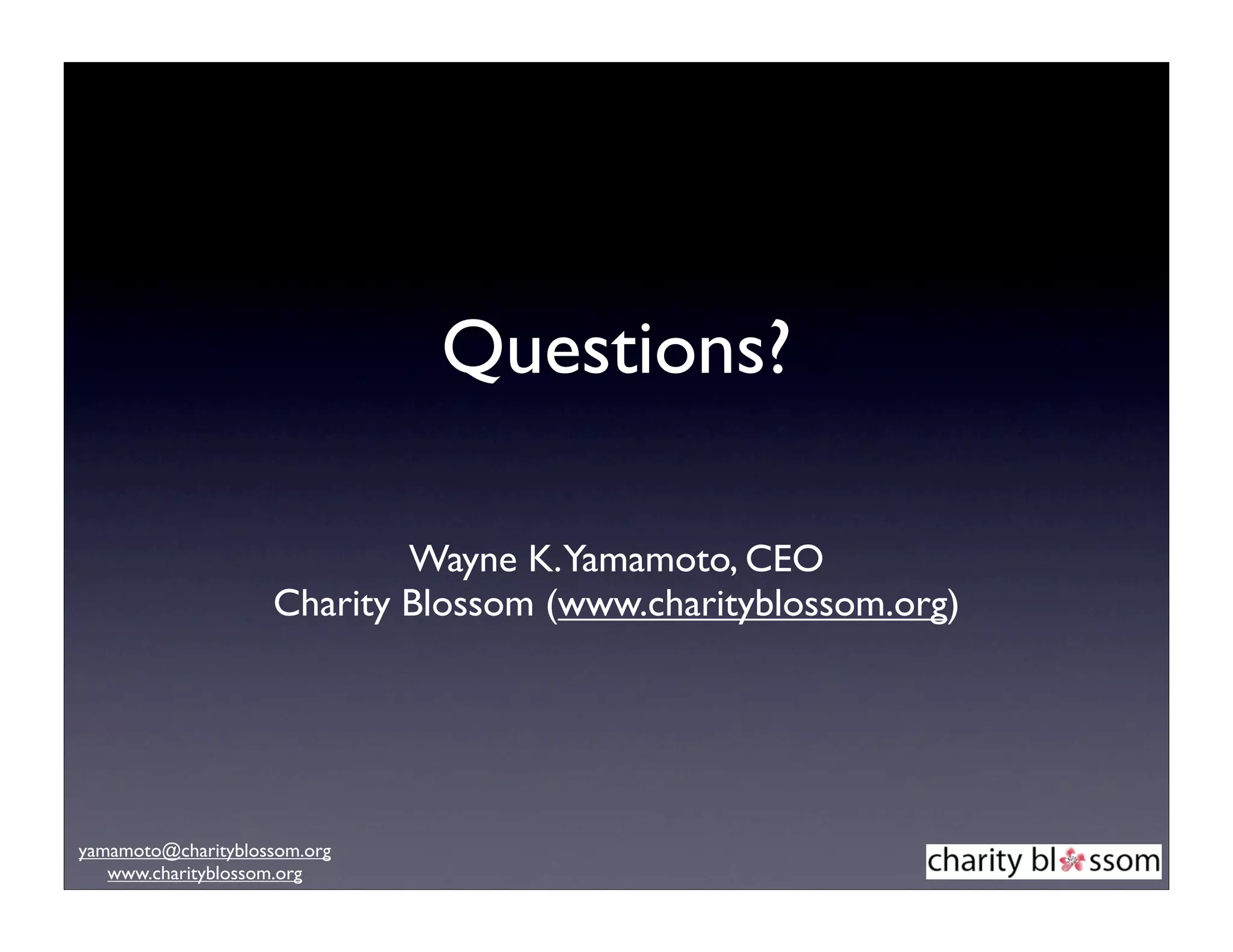 Questions?

                            Wayne K.Yamamoto, CEO
                    Charity Blossom (www.charityblossom.org)




yamamoto@charityblossom.org
   www.charityblossom.org
 