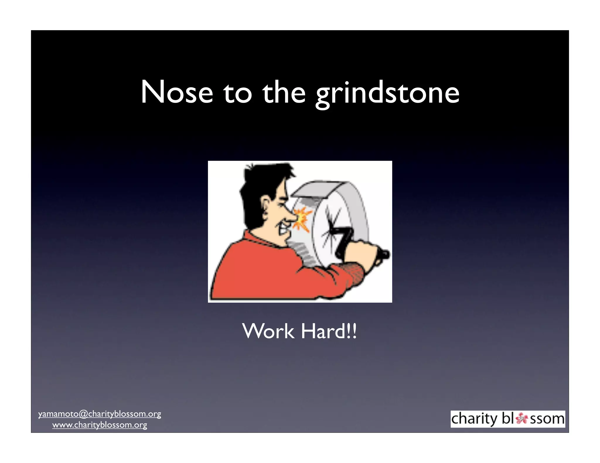 Nose to the grindstone




                              Work Hard!!


yamamoto@charityblossom.org
   www.charityblossom.org
 