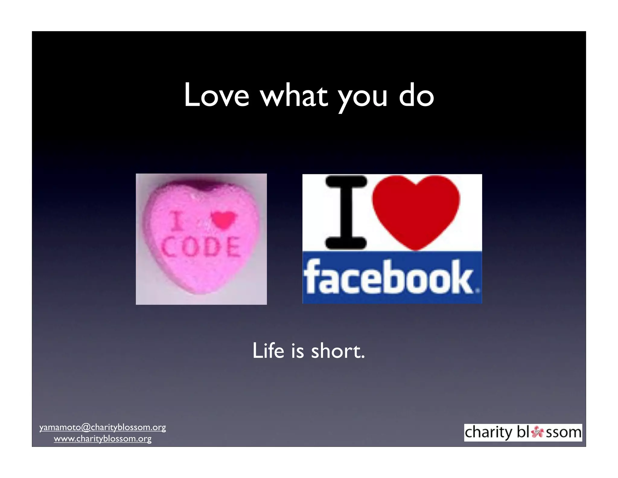 Love what you do




                                  Life is short.


yamamoto@charityblossom.org
   www.charityblossom.org
 