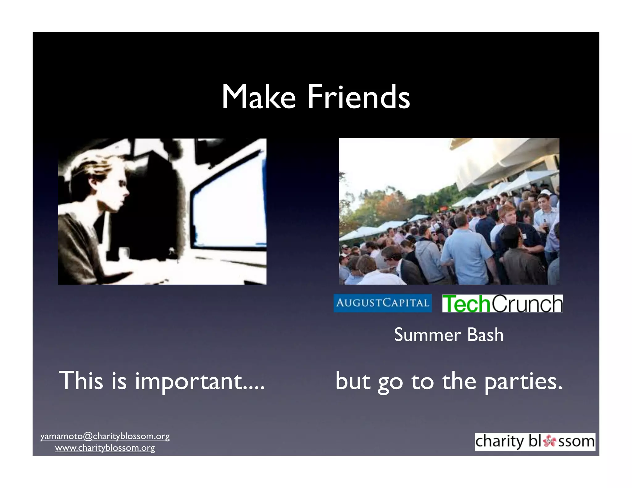 Make Friends




                                          Summer Bash

   This is important....             but go to the parties.
yamamoto@charityblossom.org
   www.charityblossom.org
 