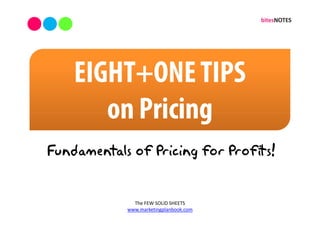 EIGHT+ONE TIPS
       on Pricing
Fundamentals of Pricing for Profits!


              The FEW SOLID SHEETS
            www.marketingplanbook.com
 