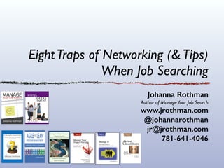 EightTraps of Networking (&Tips)
When Job Searching
Johanna Rothman
Author of ManageYour Job Search
www.jrothman.com
@johannarothman
jr@jrothman.com
781-641-4046
 