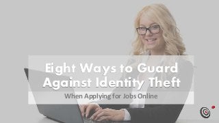 Eight Ways to Guard
Against Identity Theft
When Applying for Jobs Online
 