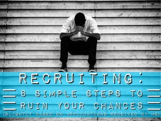 Recruiting:Recruiting:
8 simple steps to8 simple steps to
ruin your chancesruin your chances
(slightly based on applications received by me)(slightly based on applications received by me)
 