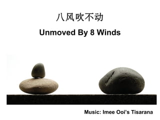 八风吹不动
Unmoved By 8 Winds
Music: Imee Ooi’s Tisarana
 