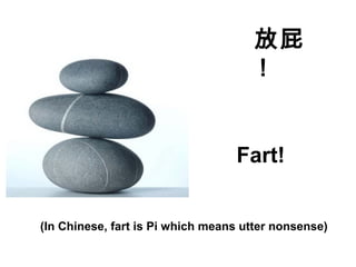 (In Chinese, fart is Pi which means utter nonsense)
放屁
！
Fart!
 
