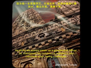 因为他一生宦海浮沉、仕途坎坷，却始终做到心静
如水、豁达乐观、遇事不惊。
As along his bumpy career as a government officer,
he maintained his composure, optimism, and
calmness when facing challenges.
Mahabodhi Temple
 