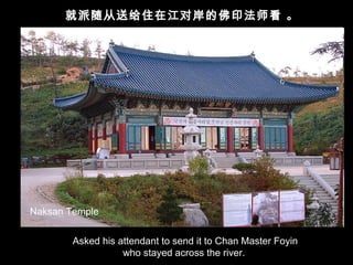 就派随从送给住在江对岸的佛印法师看 。
Asked his attendant to send it to Chan Master Foyin
who stayed across the river.
Naksan Temple
 