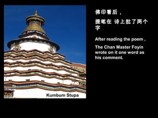 After reading the poem ,
The Chan Master Foyin
wrote on it one word as
his comment.
佛印看后，
提笔在 诗上批了两个
字
Kumbum Stupa
 
