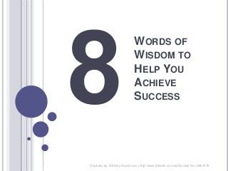 WORDS OF
WISDOM TO
HELP YOU
ACHIEVE
SUCCESS
Originally by: Anthony Scaramucci, http://www.linkedin.com/profile/view?id=10667678
 