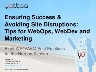 Ensuring Success &
Avoiding Site Disruptions:
Tips for WebOps, WebDev and
Marketing
Eight WPO/APM Best Practices
for the Holiday Season
Yottaa, Inc.
101 Summer Street
Boston MA 02110
http://www.yottaa.com

© 2012 Yottaa, Inc. All Rights Reserved.
 