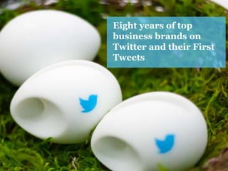 Eight years of top
business brands on
Twitter and their First
Tweets
 