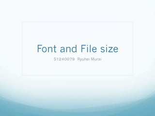 Font and File size
S１２４００７９　Ryuhei Murai
 