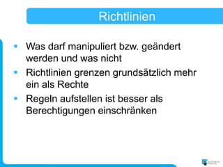 Richtlinien

 Was darf manipuliert bzw. geändert
  werden und was nicht
 Richtlinien grenzen grundsätzlich mehr
  ein als Rechte
 Regeln aufstellen ist besser als
  Berechtigungen einschränken
 