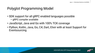 • SDK support for all gRPC enabled languages possible
• gRPC compiler available
• JavaScript, Java and Go with 100% TCK co...