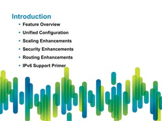 Introduction
   Feature Overview
   Unified Configuration
   Scaling Enhancements
   Security Enhancements
   Routing Enhancements
   IPv6 Support Primer
 