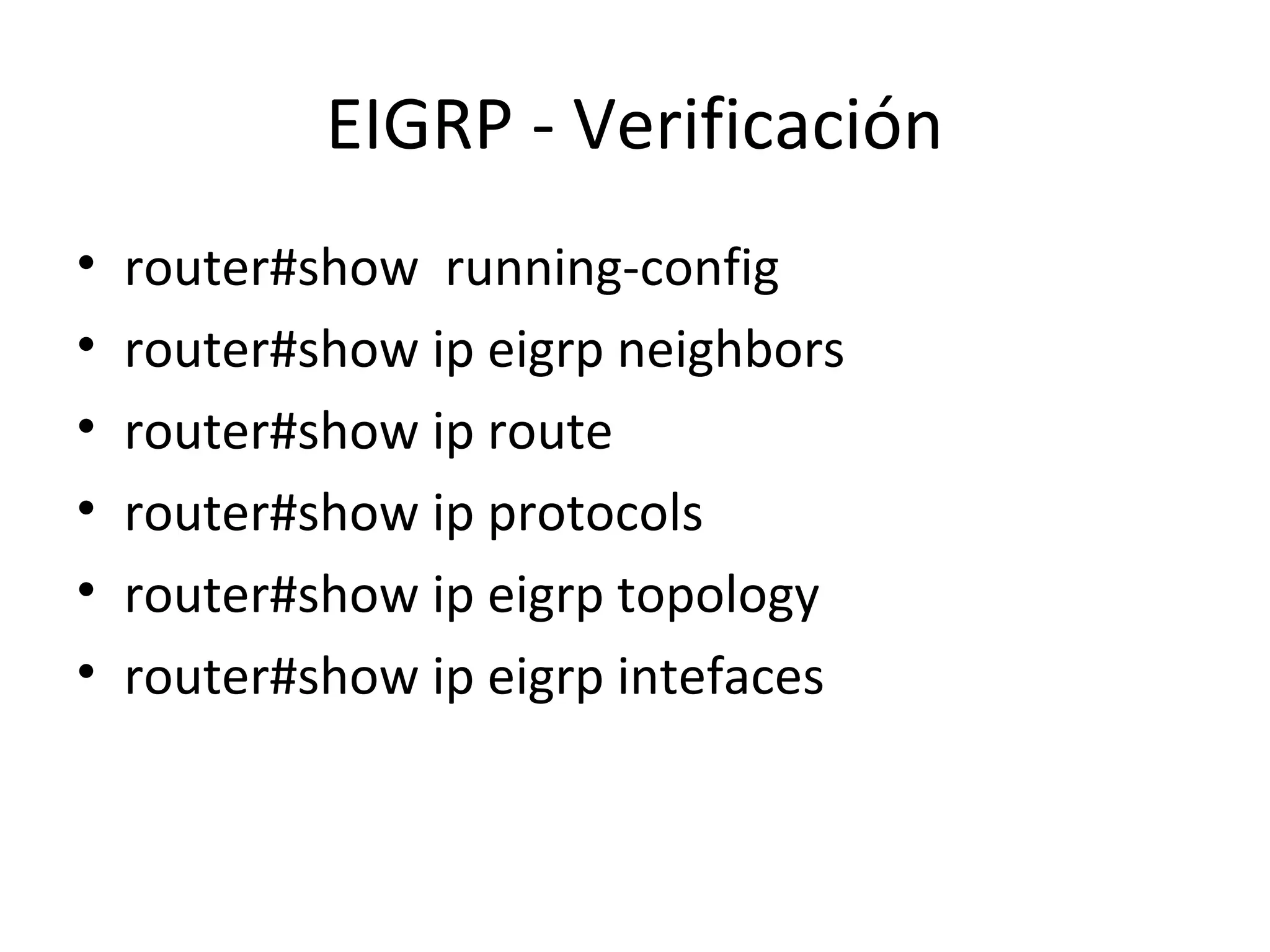 EIGRP - Verificación
•   router#show running-config
•   router#show ip eigrp neighbors
•   router#show ip route
•   router#show ip protocols
•   router#show ip eigrp topology
•   router#show ip eigrp intefaces
 