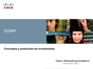EIGRP



Conceptos y protocolos de enrutamiento.




                              © 2007 Cisco Systems, Inc. Todos los derechos reservados.   Cisco Public   1
 