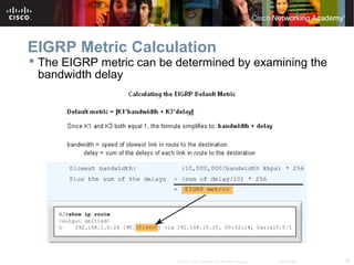 36© 2007 Cisco Systems, Inc. All rights reserved. Cisco Public
EIGRP Metric Calculation
 The EIGRP metric can be determined by examining the
bandwidth delay
 