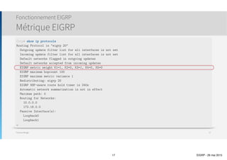 Thomas Moegli
๏ Mises à jour incrémentaux
๏ Envoi périodique de paquets Hello (toutes les 5 secondes)
๏ La convergence est rapide (15 sec)
๏ EIGRP pré-calcule les secondes meilleures routes
๏ Meilleur route = Successor
๏ Seconde meilleure route = Feasible Successor
Fonctionnement EIGRP
Convergence
17
R5
R1
R2
R3R4
 