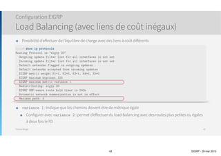 Thomas Moegli
๏ Topologie d’exemple :
Configuration EIGRP
43
10.10.10.0/24
10.10.11.0/24
10.10.40.0/24
10.10.50.0/24
Corp
Genève
Lausanne
10.10.20.0/24
10.10.30.0/24
S0/0
.1
S0/1
.5
S0/0
.2
S0/1
.6
172.16.10.0/30
172.16.10.4/30
 