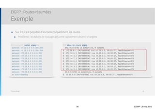 Thomas Moegli
Corp# show ip route
…
Gateway of last resort is not set
D 192.168.10.0/24 [90/2172416] via 172.16.10.6, 00:14:01, Serial0/1
[90/2172416] via 172.16.10.2, 00:14:01, Serial0/0
…
D 10.10.20.0 [90/2300416] via 172.16.10.6, 00:14:01, Serial0/1
[90/2297856] via 172.16.10.2, 00:14:02, Serial0/0
D 10.10.30.0 [90/2300416] via 172.16.10.6, 00:14:02, Serial0/1
[90/2297856] via 172.16.10.2, 00:14:02, Serial0/0
D 10.10.40.0 [90/2297856] via 172.16.10.6, 00:14:02, Serial0/1
[90/2300416] via 172.16.10.2, 00:14:02, Serial0/0
D 10.10.50.0 [90/2297856] via 172.16.10.6, 00:14:03, Serial0/1
[90/2300416] via 172.16.10.2, 00:14:03, Serial0/0
๏ Possibilité d’effectuer de l’équilibre de charge avec des liens à coût différents
Configuration EIGRP
Load Balancing sur liens de coût inégaux
56
Corp(config)# router eigrp 20
Corp(config-router)# variance 2
 