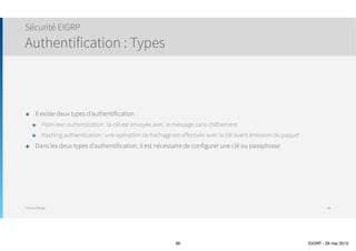 Thomas Moegli
๏ Lorsque EIGRP supprime une route successeur (perte de connexion par ex.) et qu’aucune route FS n’existe,
le routeur commence le processus de recherche de route
๏ Le routeur cherche activement la route (état du routeur Active pour cette route)
๏ Les routes pour lesquelles le routeur possède une route successeur restent à l’état Passive
Convergence et status Active
96
Réseau X Réseau Y
1000
R6R4
R7R3R1
R2
1000
1500
1000
3000
2000
2000
2500
Query
 