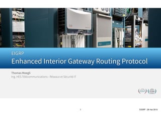 Thomas Moegli
Ing. HES Télécommunications - Réseaux et Sécurité IT
EIGRP
Enhanced Interior Gateway Routing Protocol
 