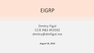 EIGRP
Dmitry Figol
CCIE R&S #53592
dmitry@dmfigol.me
August, 2016
Updated: July, 2017
 
