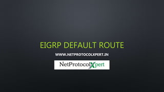 EIGRP DEFAULT ROUTE
WWW.NETPROTOCOLXPERT.IN
 