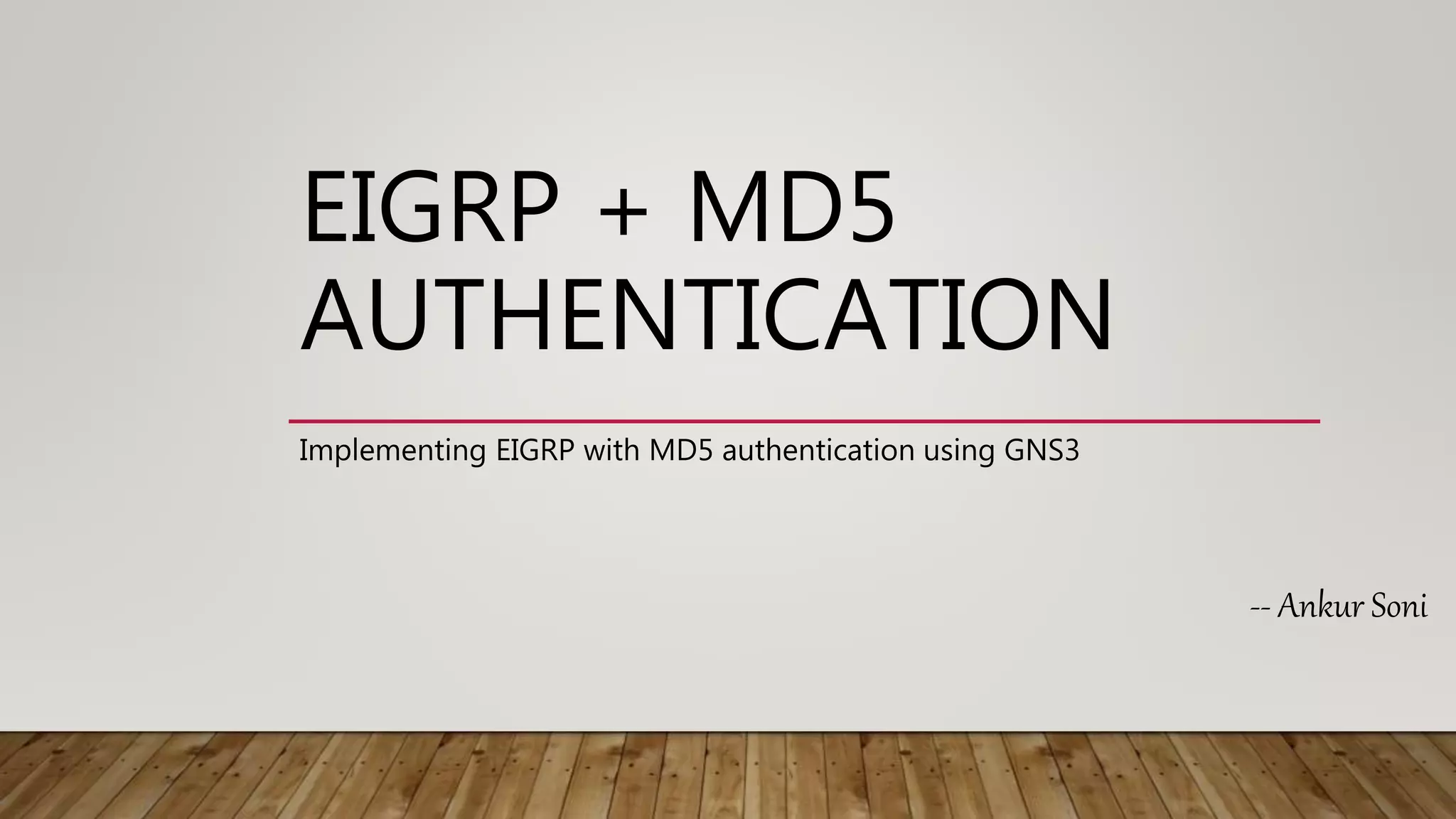 EIGRP + MD5
AUTHENTICATION
Implementing EIGRP with MD5 authentication using GNS3
-- Ankur Soni