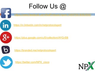 https://www.facebook.com/NetProtocol-Xpert-1459759190925583
https://in.linkedin.com/in/netprotocolxpert
https://plus.google.com/u/0/collection/AYQ-EB
https://branded.me/netprotocolxpert
https://twitter.com/NPX_cisco
Follow Us @
 