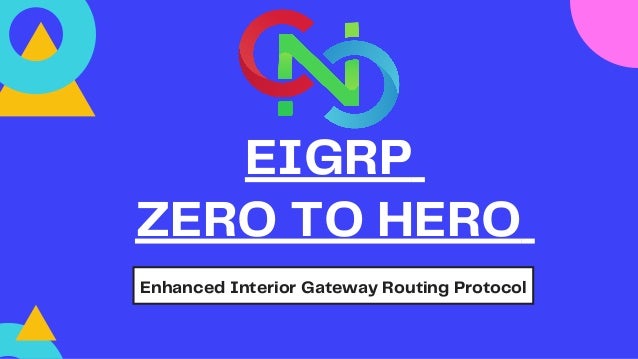 EIGRP
ZERO TO HERO
Enhanced Interior Gateway Routing Protocol


 
