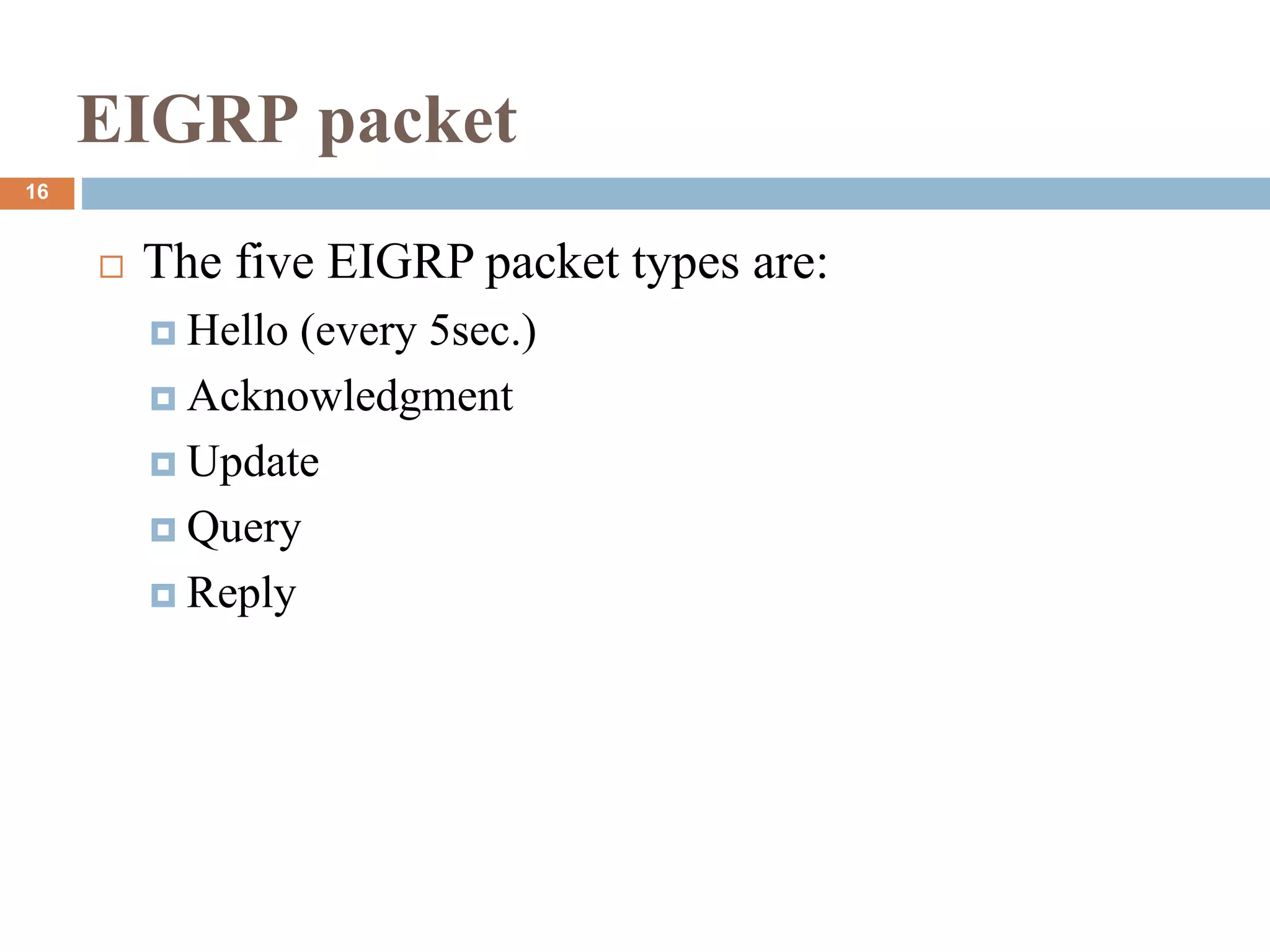 EIGRP packet
 The five EIGRP packet types are:
 Hello (every 5sec.)
 Acknowledgment
 Update
 Query
 Reply
16
 