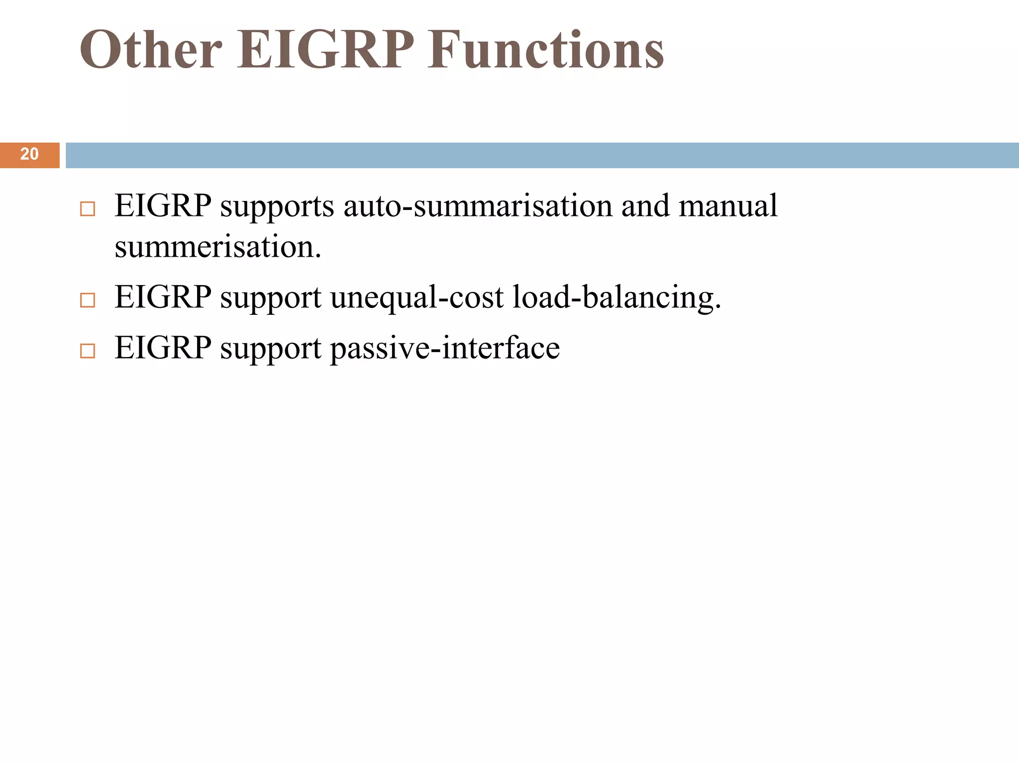 Other EIGRP Functions
 EIGRP supports auto-summarisation and manual
summerisation.
 EIGRP support unequal-cost load-balancing.
 EIGRP support passive-interface
20
 