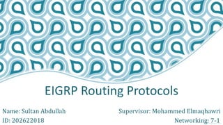EIGRP Routing Protocols
Name: Sultan Abdullah Supervisor: Mohammed Elmaqhawri
ID: 202622018 Networking: 7-1
 