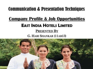 Communication & Presentation Techniques
Company Profile & Job Opportunities
EAST INDIA HOTELS LIMITED
PRESENTED BY
G. HARI SHANKAR (11AB13)
 
