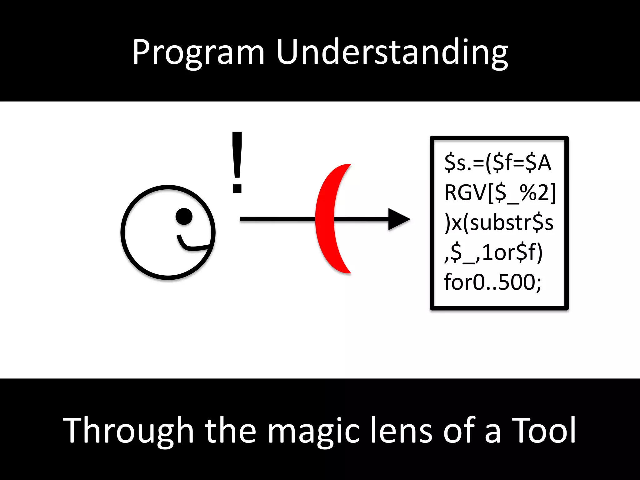Program Understanding!$s.=($f=$ARGV[$_%2])x(substr$s,$_,1or$f)for0..500;Through themagic lens of a Tool