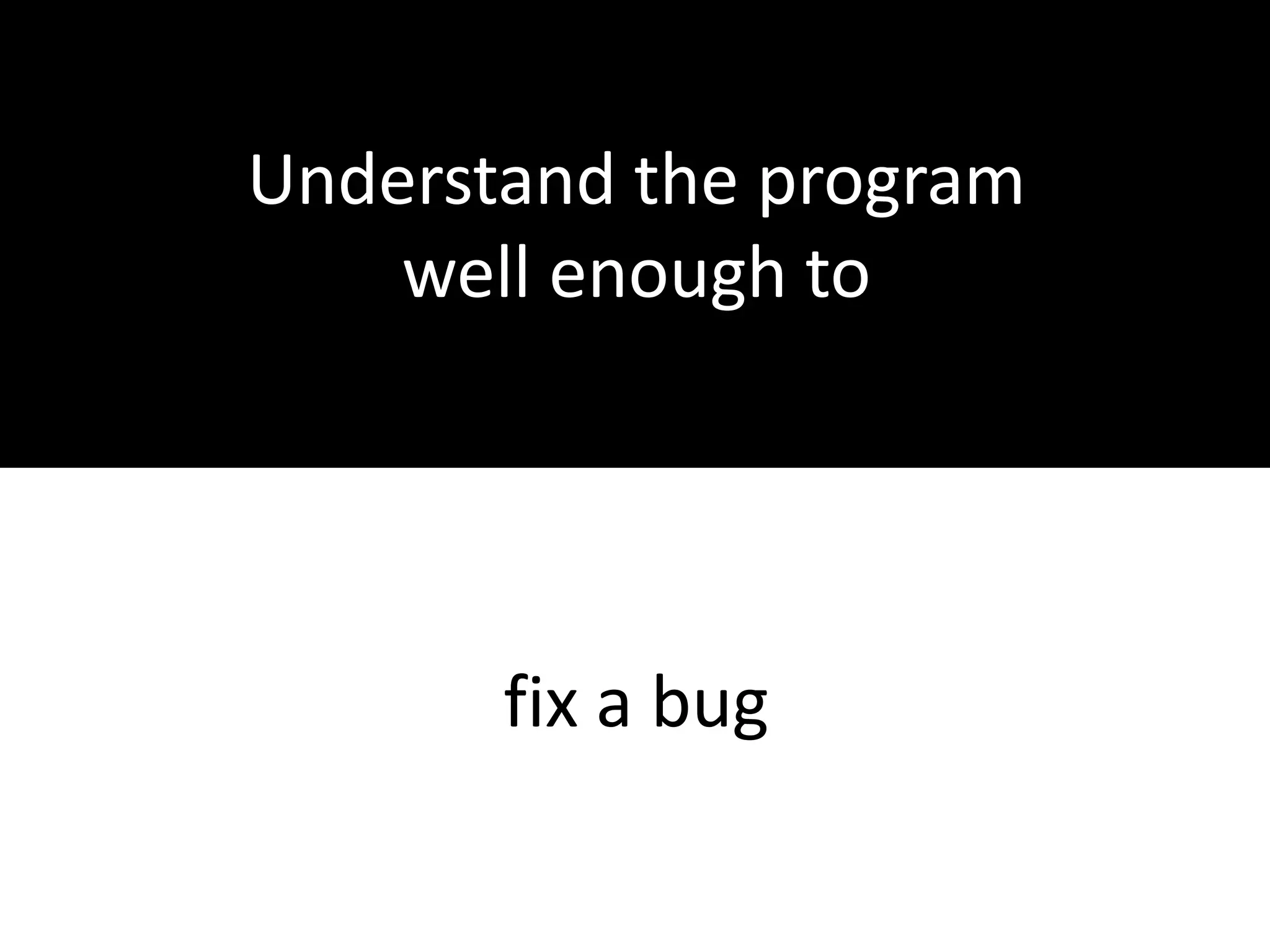 Not necessaryUnderstand the program well enough toimplement a new feature 