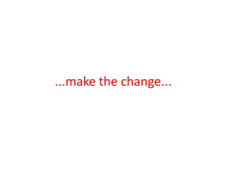 ...make thechange...