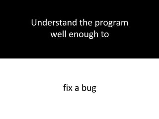 Not necessaryUnderstand the program well enough toimplement a new feature 