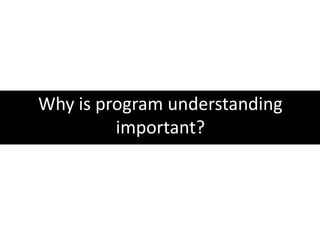 Why is program understanding important?