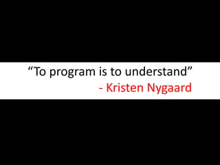 “To program is to understand”                       - Kristen Nygaard