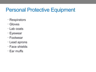 Personal Protective Equipment
• Respirators
• Gloves
• Lab coats
• Eyewear
• Footwear
• Lead aprons
• Face shields
• Ear muffs
 