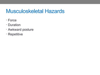 Musculoskeletal Hazards
• Force
• Duration
• Awkward posture
• Repetitive
 